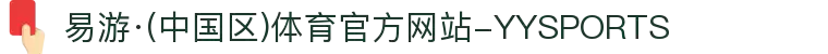 易游·(中国区)体育官方网站-YYSPORTS