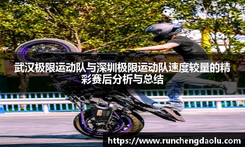 武汉极限运动队与深圳极限运动队速度较量的精彩赛后分析与总结