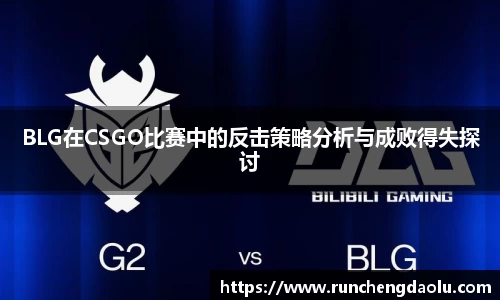BLG在CSGO比赛中的反击策略分析与成败得失探讨