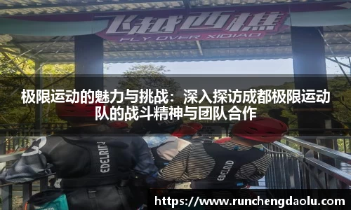 极限运动的魅力与挑战：深入探访成都极限运动队的战斗精神与团队合作