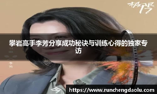 攀岩高手李芳分享成功秘诀与训练心得的独家专访