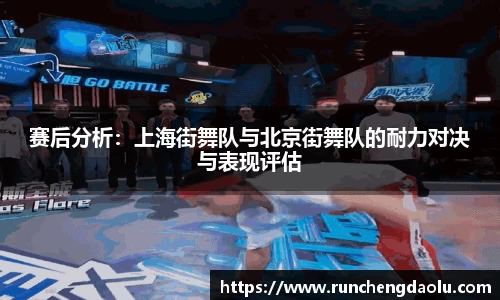 赛后分析：上海街舞队与北京街舞队的耐力对决与表现评估
