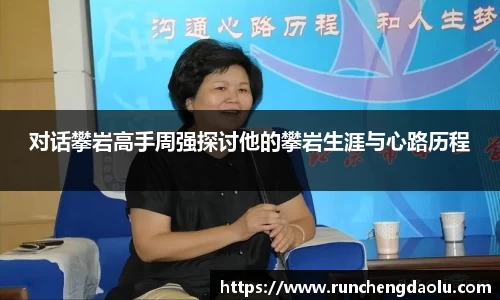 对话攀岩高手周强探讨他的攀岩生涯与心路历程