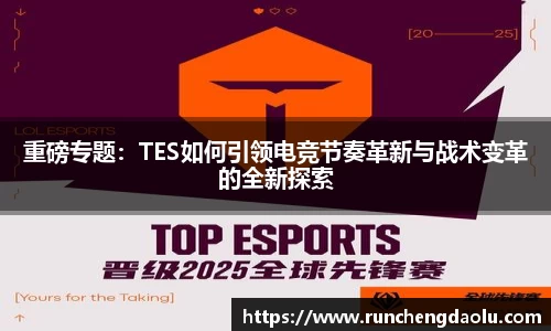 重磅专题：TES如何引领电竞节奏革新与战术变革的全新探索