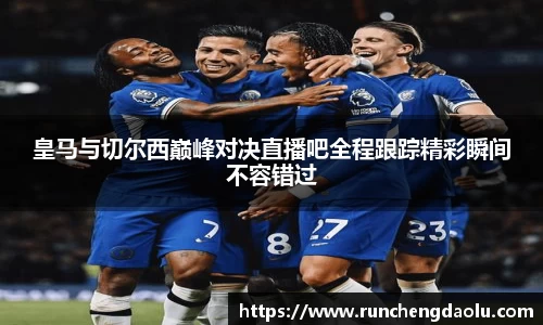 皇马与切尔西巅峰对决直播吧全程跟踪精彩瞬间不容错过
