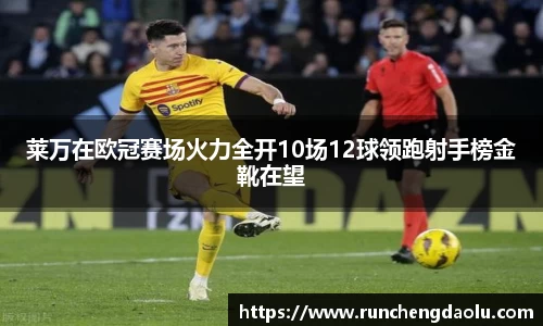 莱万在欧冠赛场火力全开10场12球领跑射手榜金靴在望