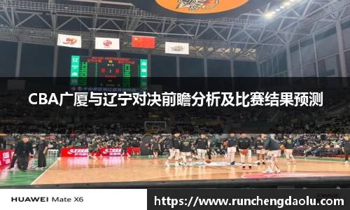 CBA广厦与辽宁对决前瞻分析及比赛结果预测