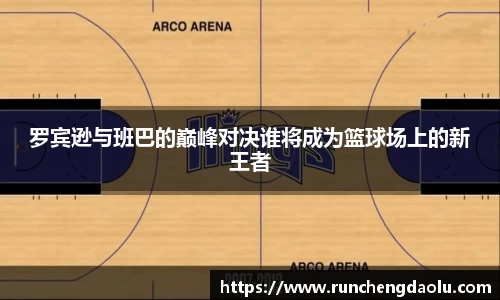 罗宾逊与班巴的巅峰对决谁将成为篮球场上的新王者