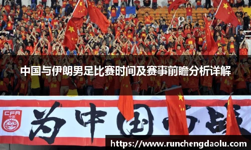 中国与伊朗男足比赛时间及赛事前瞻分析详解
