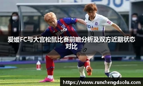 爱媛FC与大宫松鼠比赛前瞻分析及双方近期状态对比