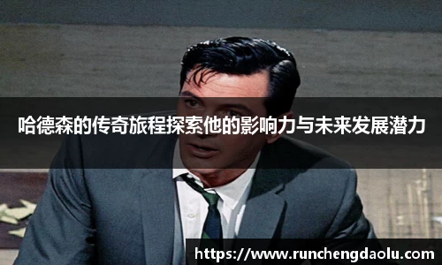 哈德森的传奇旅程探索他的影响力与未来发展潜力