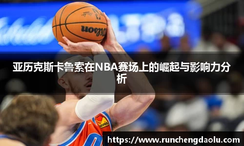 亚历克斯卡鲁索在NBA赛场上的崛起与影响力分析