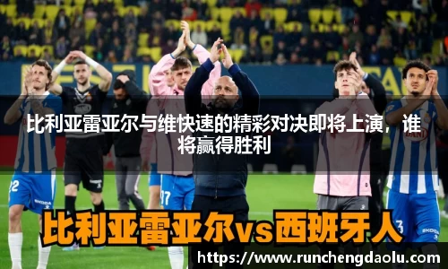 比利亚雷亚尔与维快速的精彩对决即将上演，谁将赢得胜利