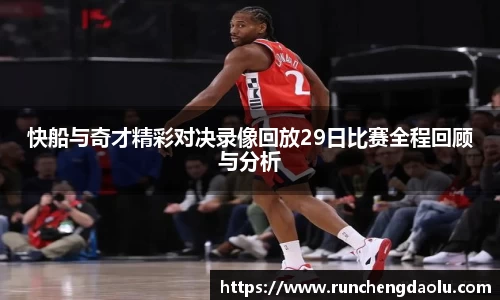 快船与奇才精彩对决录像回放29日比赛全程回顾与分析