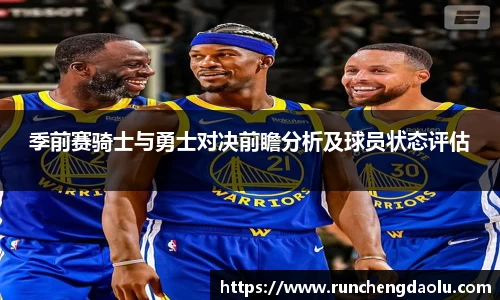 季前赛骑士与勇士对决前瞻分析及球员状态评估
