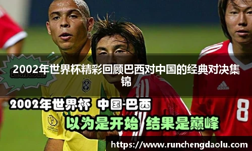 2002年世界杯精彩回顾巴西对中国的经典对决集锦