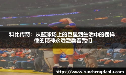 科比传奇：从篮球场上的巨星到生活中的榜样，他的精神永远激励着我们