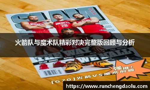 火箭队与魔术队精彩对决完整版回顾与分析