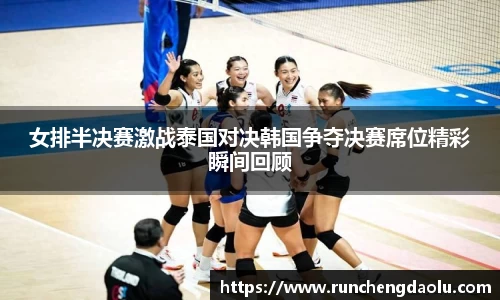 女排半决赛激战泰国对决韩国争夺决赛席位精彩瞬间回顾