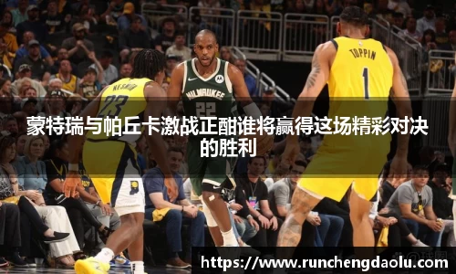 蒙特瑞与帕丘卡激战正酣谁将赢得这场精彩对决的胜利