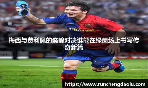 梅西与费利佩的巅峰对决谁能在绿茵场上书写传奇新篇
