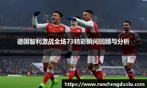 德国智利激战全场73精彩瞬间回顾与分析