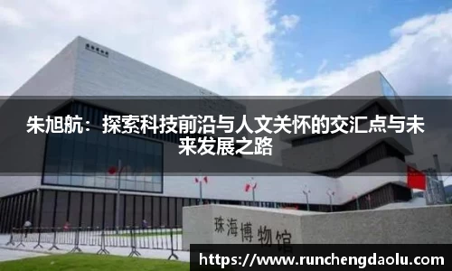 朱旭航：探索科技前沿与人文关怀的交汇点与未来发展之路
