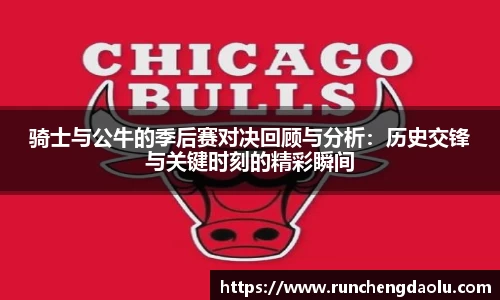 骑士与公牛的季后赛对决回顾与分析：历史交锋与关键时刻的精彩瞬间