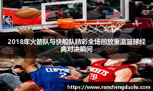 2018年火箭队与快船队精彩全场回放重温篮球经典对决瞬间
