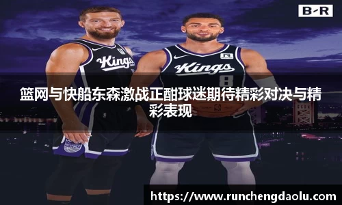 篮网与快船东森激战正酣球迷期待精彩对决与精彩表现