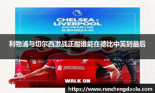 利物浦与切尔西激战正酣谁能在德比中笑到最后