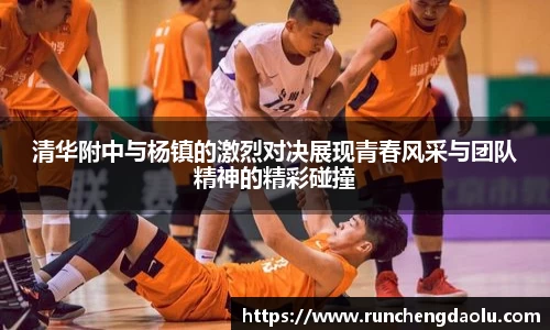 清华附中与杨镇的激烈对决展现青春风采与团队精神的精彩碰撞