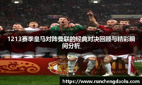 1213赛季皇马对阵曼联的经典对决回顾与精彩瞬间分析