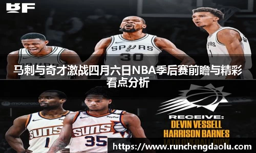 马刺与奇才激战四月六日NBA季后赛前瞻与精彩看点分析