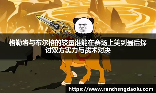 格勒洛与布尔格的较量谁能在赛场上笑到最后探讨双方实力与战术对决