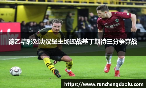 德乙精彩对决汉堡主场迎战基丁期待三分争夺战