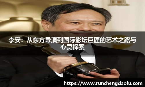 李安：从东方导演到国际影坛巨匠的艺术之路与心灵探索