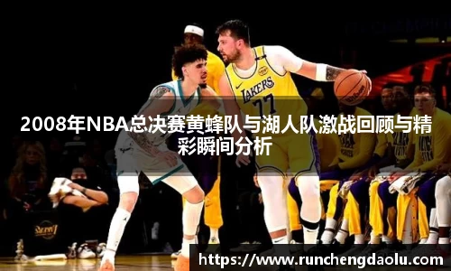 2008年NBA总决赛黄蜂队与湖人队激战回顾与精彩瞬间分析