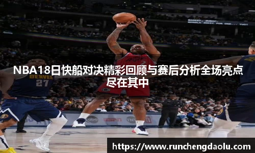 NBA18日快船对决精彩回顾与赛后分析全场亮点尽在其中