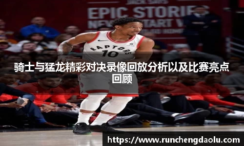 骑士与猛龙精彩对决录像回放分析以及比赛亮点回顾