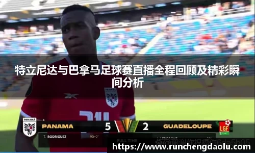 特立尼达与巴拿马足球赛直播全程回顾及精彩瞬间分析