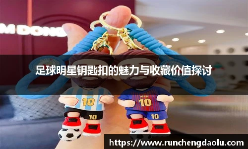 足球明星钥匙扣的魅力与收藏价值探讨